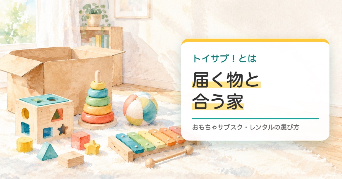 開いた段ボール箱のまわりに型はめや輪の重ねや木琴が並ぶ水彩の絵とトイサブ！で届く物と合う家の題